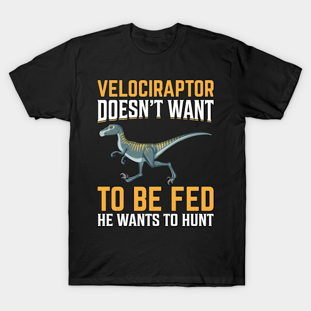 Velociraptor Doesnt Want To Be Fed He Wants To Hunt T-Shirt by Shirtjaeger